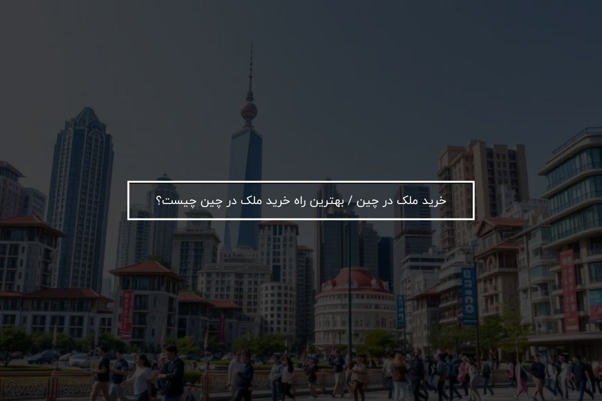 خرید ملک در چین / بهترین راه خرید ملک در چین چیست؟